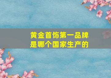 黄金首饰第一品牌是哪个国家生产的