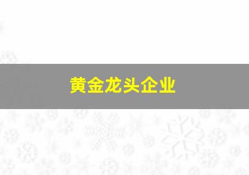 黄金龙头企业