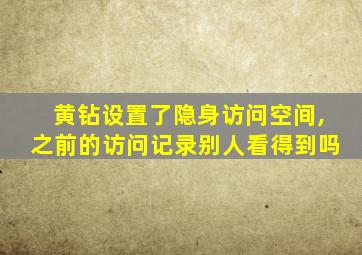 黄钻设置了隐身访问空间,之前的访问记录别人看得到吗