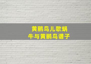 黄鹂鸟儿歌蜗牛与黄鹂鸟谱子