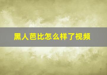 黑人芭比怎么样了视频