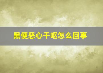 黑便恶心干呕怎么回事