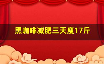 黑咖啡减肥三天廋17斤