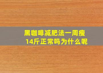 黑咖啡减肥法一周瘦14斤正常吗为什么呢