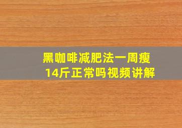 黑咖啡减肥法一周瘦14斤正常吗视频讲解