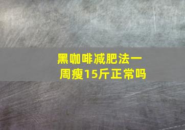 黑咖啡减肥法一周瘦15斤正常吗