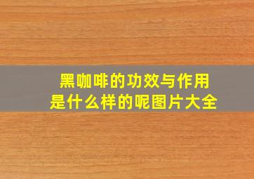 黑咖啡的功效与作用是什么样的呢图片大全