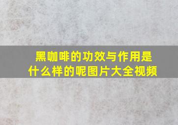 黑咖啡的功效与作用是什么样的呢图片大全视频