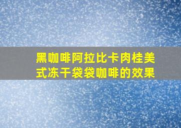 黑咖啡阿拉比卡肉桂美式冻干袋袋咖啡的效果