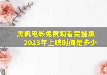 黑帆电影免费观看完整版2023年上映时间是多少