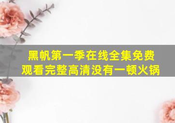 黑帆第一季在线全集免费观看完整高清没有一顿火锅