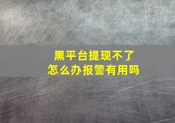 黑平台提现不了怎么办报警有用吗