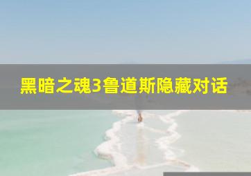 黑暗之魂3鲁道斯隐藏对话