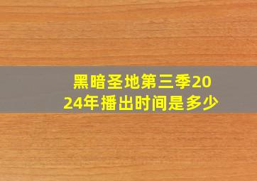 黑暗圣地第三季2024年播出时间是多少