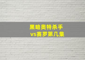 黑暗奥特杀手vs赛罗第几集