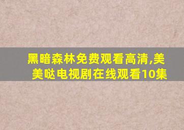 黑暗森林免费观看高清,美美哒电视剧在线观看10集