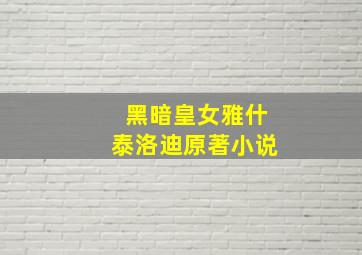 黑暗皇女雅什泰洛迪原著小说