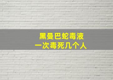 黑曼巴蛇毒液一次毒死几个人