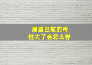 黑曼巴蛇的毒性大了会怎么样