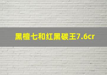 黑檀七和红黑碳王7.6cr