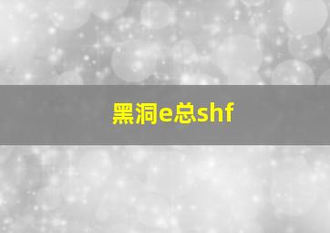 黑洞e总shf