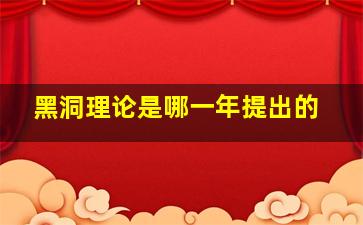 黑洞理论是哪一年提出的