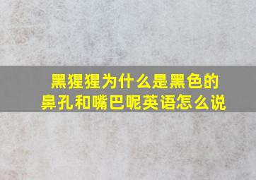 黑猩猩为什么是黑色的鼻孔和嘴巴呢英语怎么说