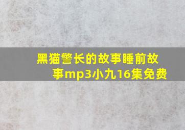 黑猫警长的故事睡前故事mp3小九16集免费