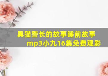 黑猫警长的故事睡前故事mp3小九16集免费观影