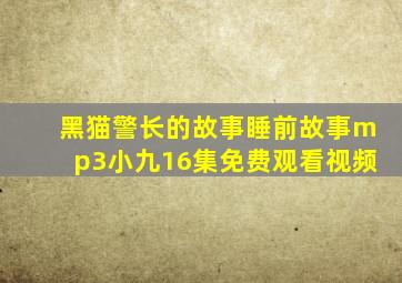 黑猫警长的故事睡前故事mp3小九16集免费观看视频