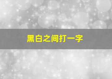 黑白之间打一字