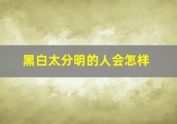 黑白太分明的人会怎样