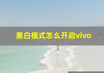 黑白模式怎么开启vivo