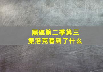 黑礁第二季第三集洛克看到了什么