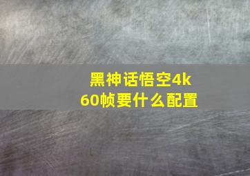 黑神话悟空4k60帧要什么配置