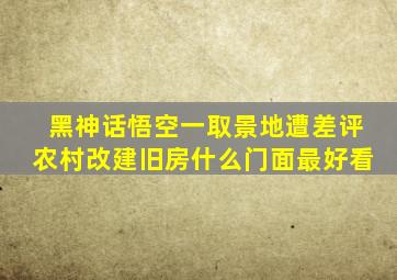 黑神话悟空一取景地遭差评农村改建旧房什么门面最好看