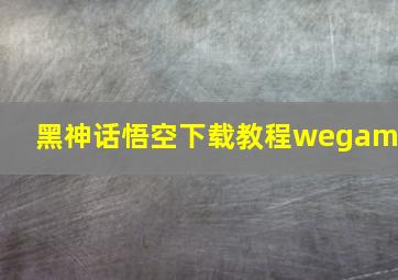 黑神话悟空下载教程wegame