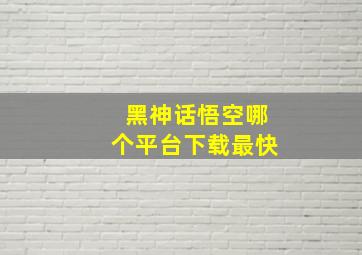 黑神话悟空哪个平台下载最快