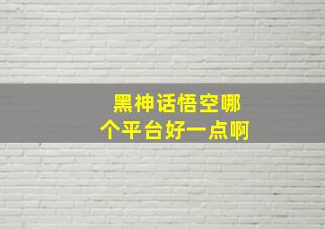 黑神话悟空哪个平台好一点啊