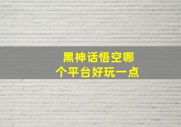 黑神话悟空哪个平台好玩一点