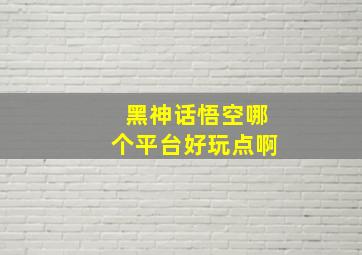 黑神话悟空哪个平台好玩点啊