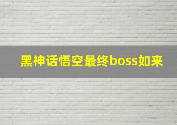 黑神话悟空最终boss如来