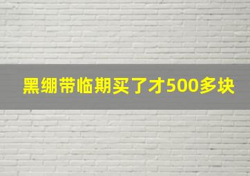 黑绷带临期买了才500多块