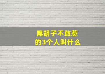 黑胡子不敢惹的3个人叫什么