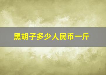 黑胡子多少人民币一斤