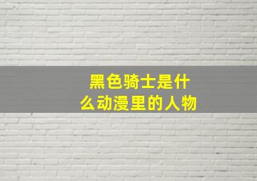 黑色骑士是什么动漫里的人物