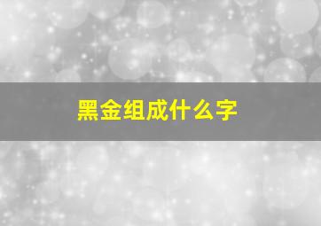 黑金组成什么字