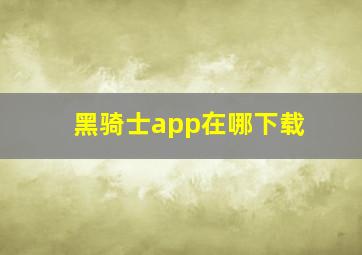 黑骑士app在哪下载