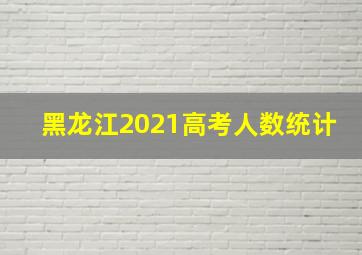 黑龙江2021高考人数统计