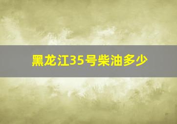 黑龙江35号柴油多少